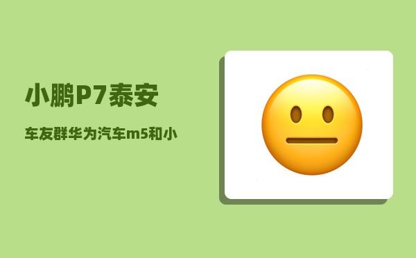 小鹏P7泰安车友群_华为汽车m5和小鹏p7哪个值得入手-图1