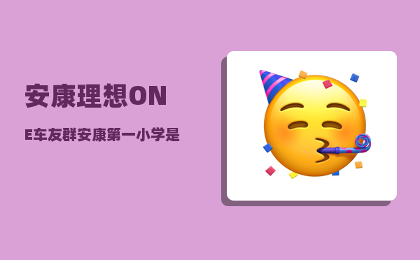 安康理想ONE车友群_安康第一小学是汉滨小学吗-图1