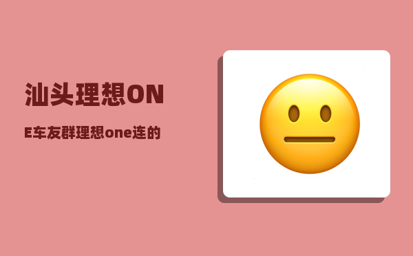 汕头理想ONE车友群_理想one连的哪里的网络-图1