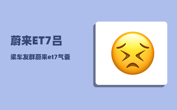 蔚来ET7吕梁车友群_蔚来et7气囊电脑在什么位置-图1