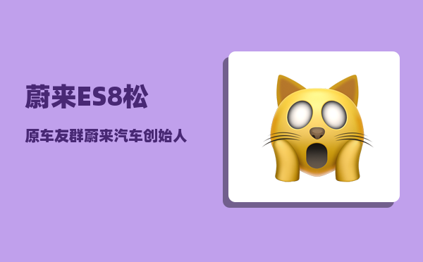蔚来ES8松原车友群_蔚来汽车创始人是谁-图1