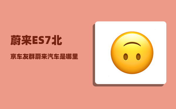蔚来ES7北京车友群_蔚来汽车是哪里的-图1