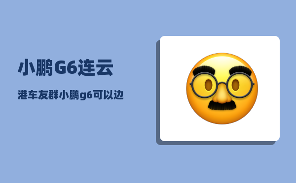 小鹏G6连云港车友群_小鹏g6可以边开车边看视频吗-图1
