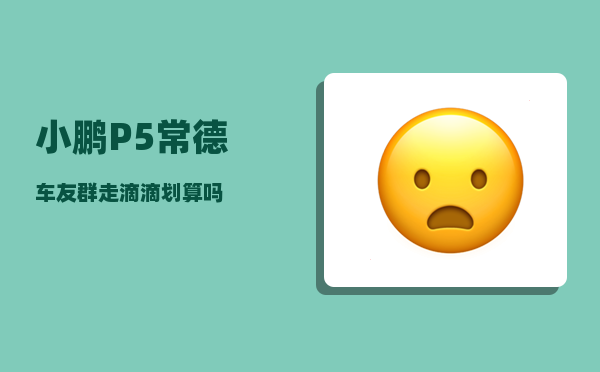 小鹏P5常德车友群_走滴滴划算吗-图1