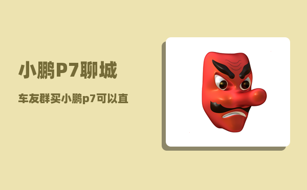 小鹏P7聊城车友群_买小鹏p7可以直接坐专车-图1