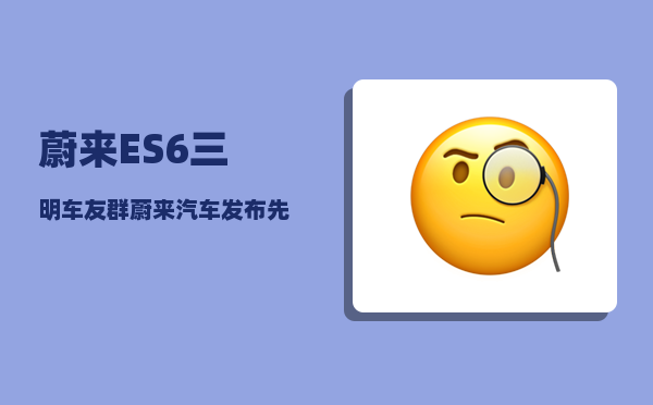 蔚来ES6三明车友群_蔚来汽车发布先后顺序-图1