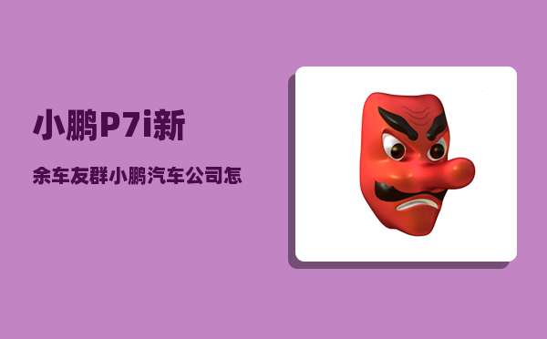 小鹏P7i新余车友群_小鹏汽车公司怎么样-图1