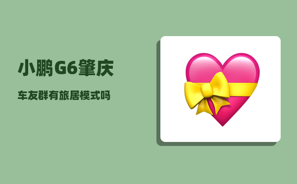 小鹏G6肇庆车友群_有旅居模式吗-图1