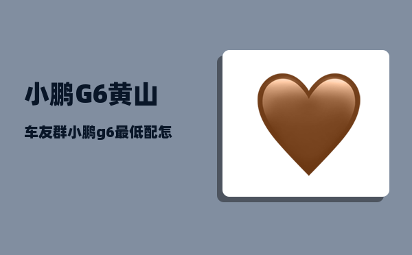 小鹏G6黄山车友群_小鹏g6最低配怎么样-图1