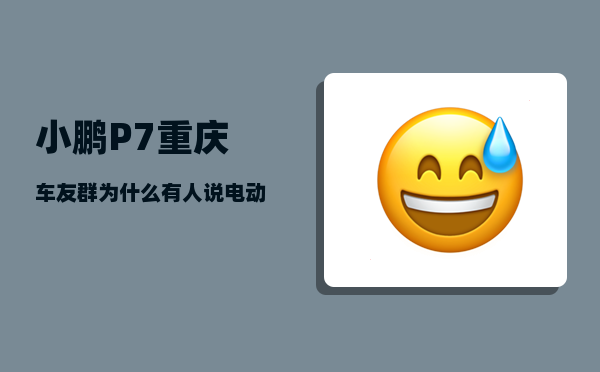 小鹏P7重庆车友群_为什么有人说电动汽车开高速不行-图1