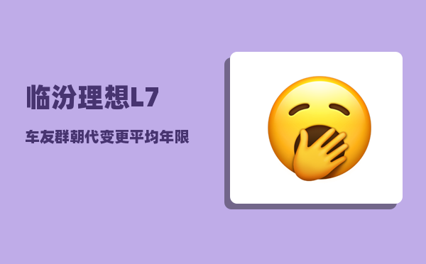 临汾理想L7车友群_朝代变更平均年限是多少年-图1