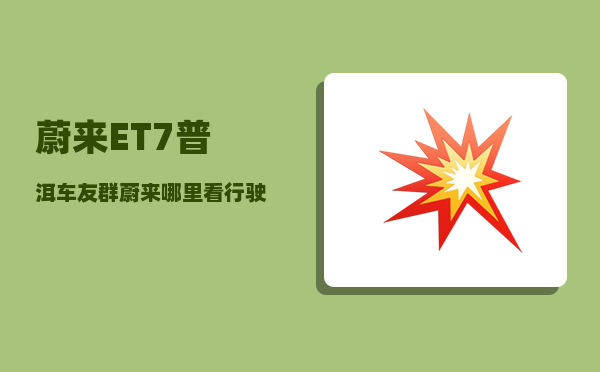 蔚来ET7普洱车友群_蔚来哪里看行驶公里数-图1