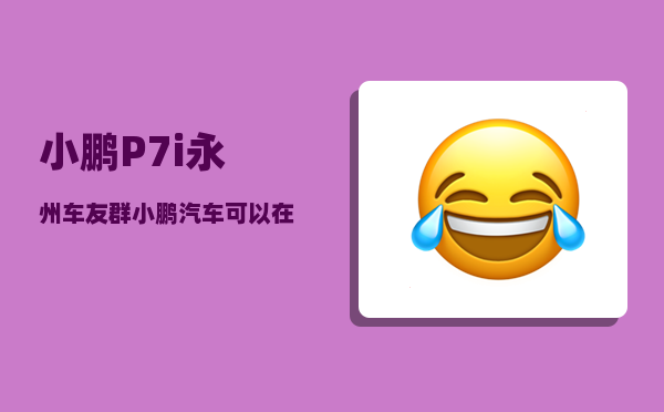 小鹏P7i永州车友群_小鹏汽车可以在家充电么-图1