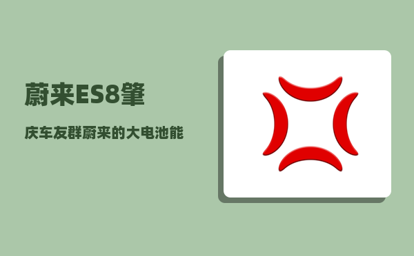 蔚来ES8肇庆车友群_蔚来的大电池能用多久-图1