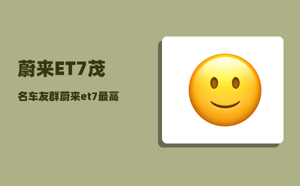 蔚来ET7茂名车友群_蔚来et7较高速度-图1