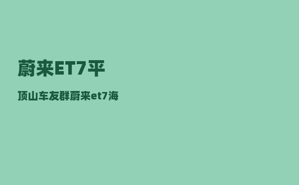 蔚来ET7平顶山车友群_蔚来et7海外销量-图1