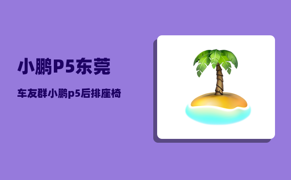 小鹏P5东莞车友群_小鹏p5后排座椅怎么放倒-图1