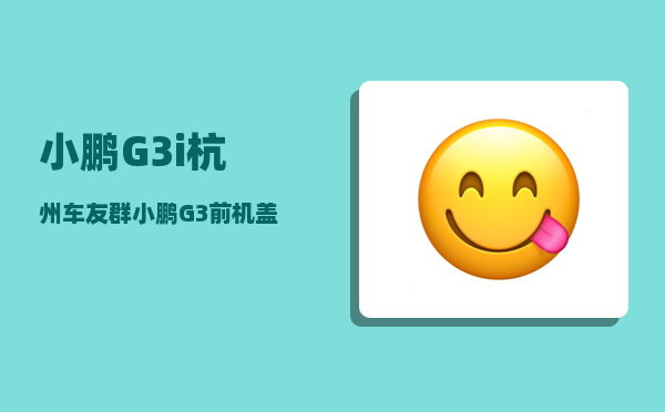 小鹏G3i杭州车友群_小鹏G3前机盖怎么开-图1
