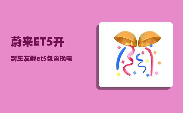 蔚来ET5开封车友群_et5包含换电权益包吗-图1