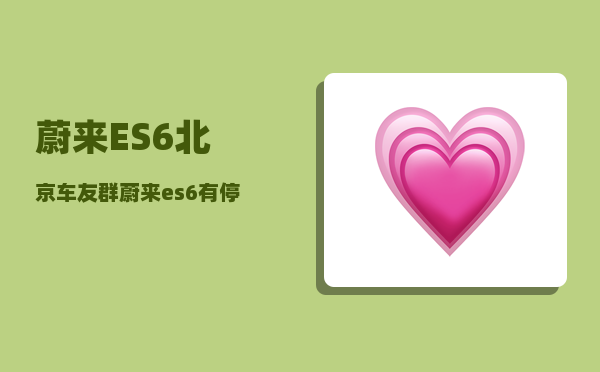蔚来ES6北京车友群_蔚来es6有停车记录功能吗-图1