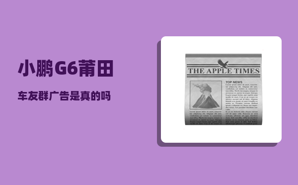 小鹏G6莆田车友群_广告是真的吗-图1
