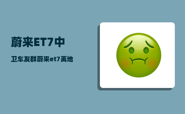 蔚来ET7中卫车友群_蔚来et7离地间隙-图1