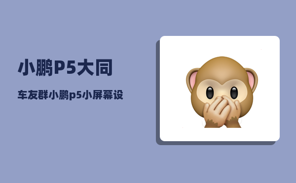 小鹏P5大同车友群_小鹏p5小屏幕设置-图1