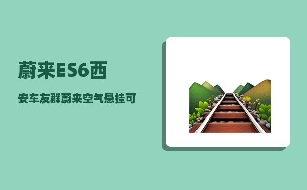 蔚来ES6西安车友群_蔚来空气悬挂可调高度-图1