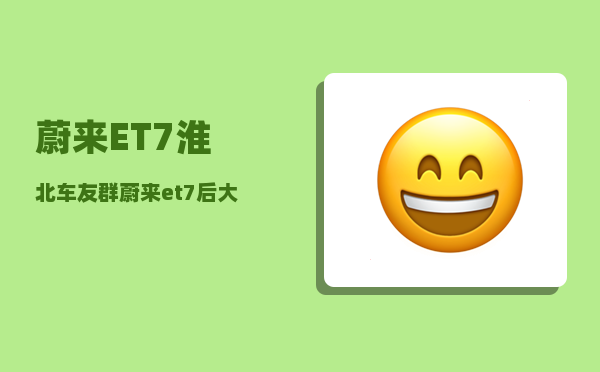 蔚来ET7淮北车友群_蔚来et7后大座咋拆-图1
