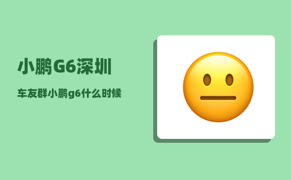 小鹏G6深圳车友群_小鹏g6什么时候公布售价-图1