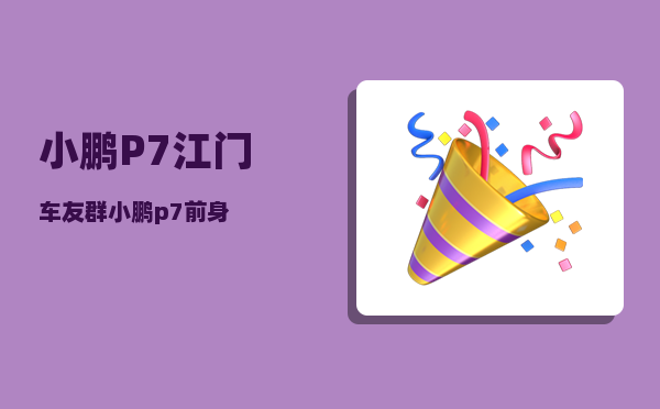 小鹏P7江门车友群_小鹏p7前身-图1