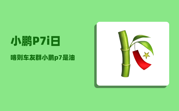 小鹏P7i日喀则车友群_小鹏p7是油电混合吗-图1