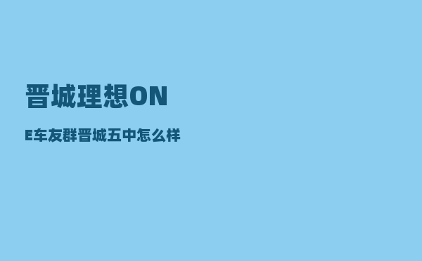 晋城理想ONE车友群_晋城五中怎么样-图1