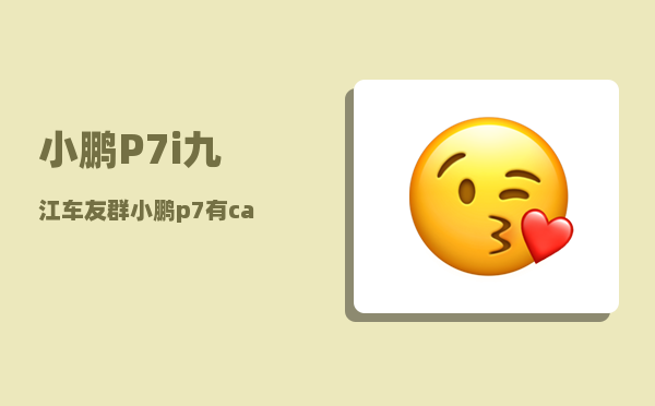 小鹏P7i九江车友群_小鹏p7有carplay吗-图1