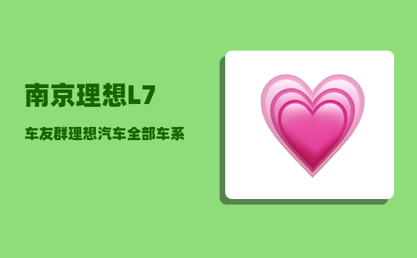 南京理想L7车友群_理想汽车全部车系-图1
