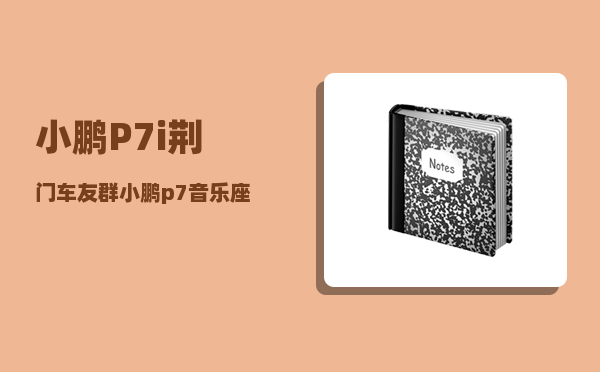 小鹏P7i荆门车友群_小鹏p7音乐座舱怎么设置最佳-图1
