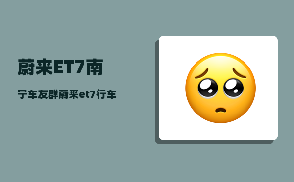 蔚来ET7南宁车友群_蔚来et7行车记录仪有录音功能吗-图1