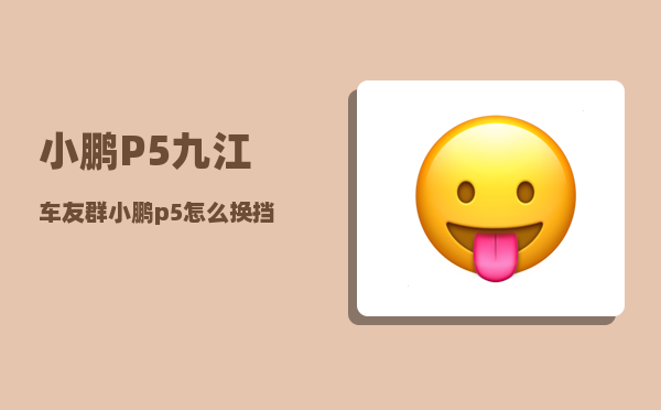 小鹏P5九江车友群_小鹏p5怎么换挡-图1
