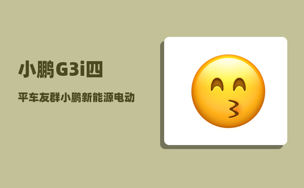 小鹏G3i四平车友群_小鹏新能源电动汽车怎么样-图1