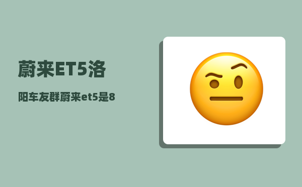 蔚来ET5洛阳车友群_蔚来et5是800v架构吗-图1