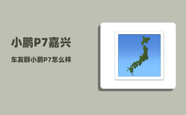 小鹏P7嘉兴车友群_小鹏P7怎么样-图1