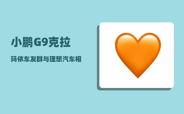 小鹏G9克拉玛依车友群_与理想汽车相似的车-图1