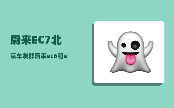 蔚来EC7北京车友群_蔚来ec6和ec7区别-图1