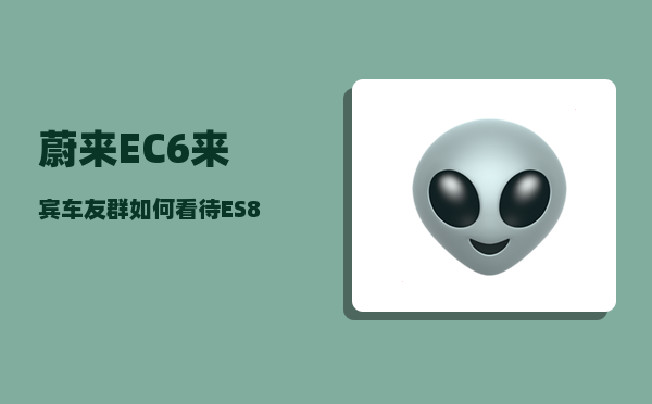 蔚来EC6来宾车友群_如何看待ES8和蔚来品牌-图1