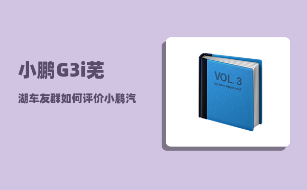 小鹏G3i芜湖车友群_如何评价小鹏汽车-图1