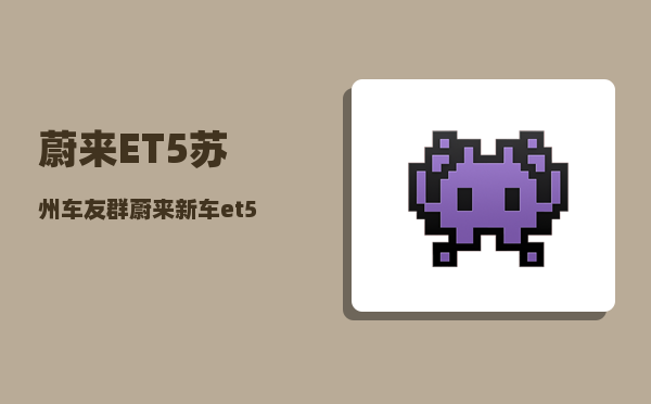 蔚来ET5苏州车友群_蔚来新车et5t购车方案-图1