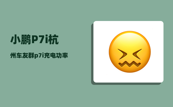 小鹏P7i杭州车友群_p7i充电功率-图1