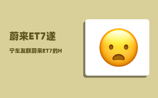 蔚来ET7遂宁车友群_蔚来ET7的HUD可以升级吗-图1