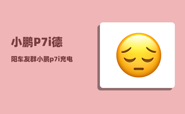 小鹏P7i德阳车友群_小鹏p7i充电时间-图1