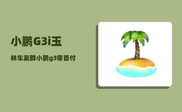 小鹏G3i玉林车友群_小鹏g3零首付5年免息-图1